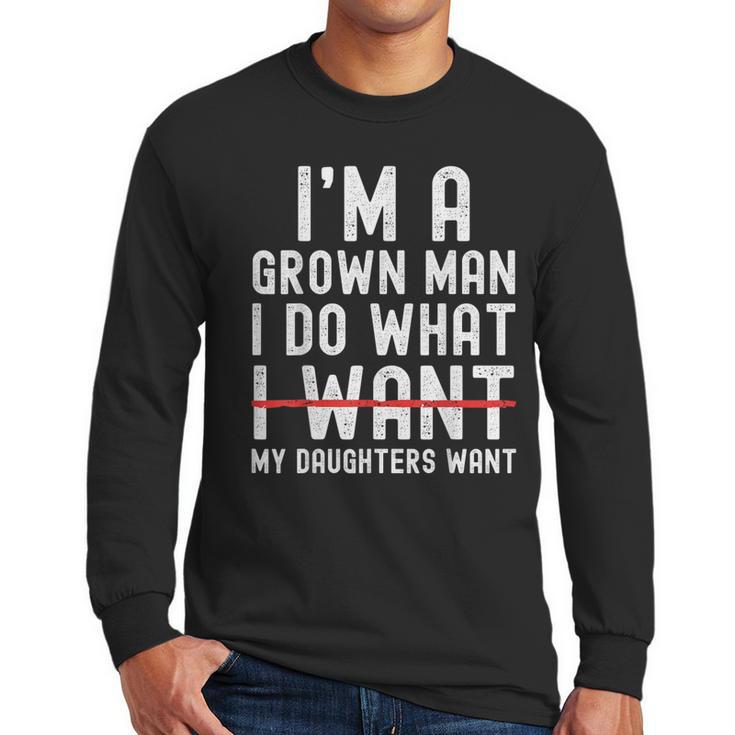Dad Father I'm A Grown Man I Do What My Daughters Want Men Long Sleeve T-Shirt