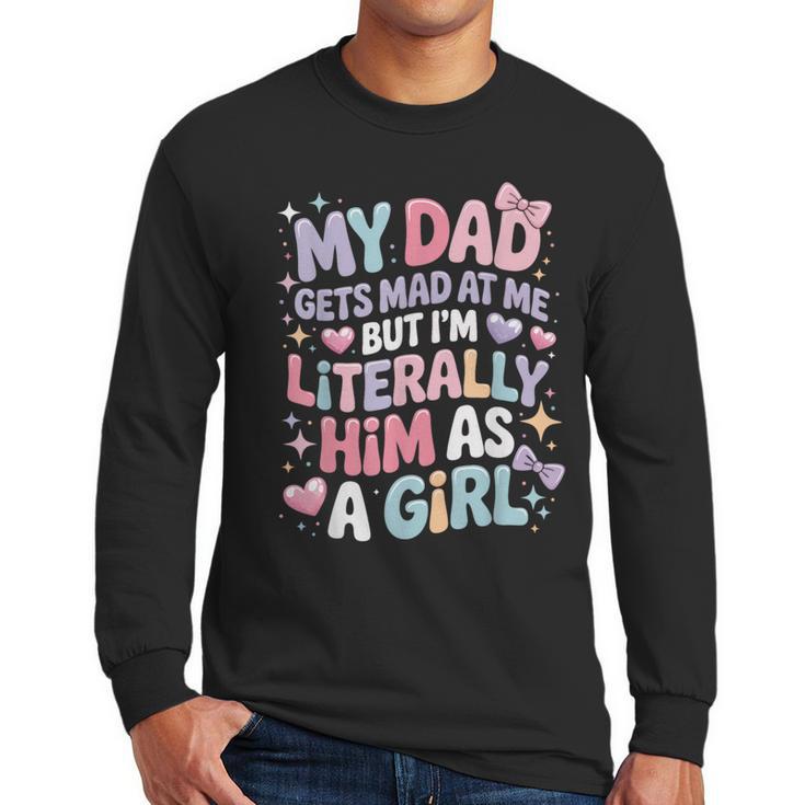 My Dad Gets Mad At Me But I'm Literally Him As A Girl Men Long Sleeve T-Shirt