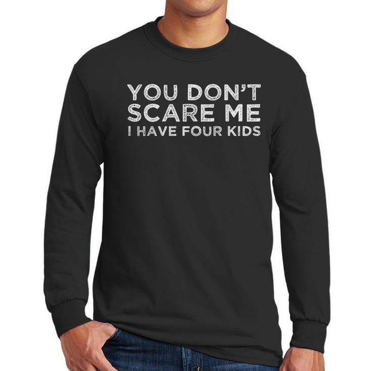 You Don't Scare Me I Have Four Kids Mom Dad T-Shirt Men Long Sleeve T-Shirt