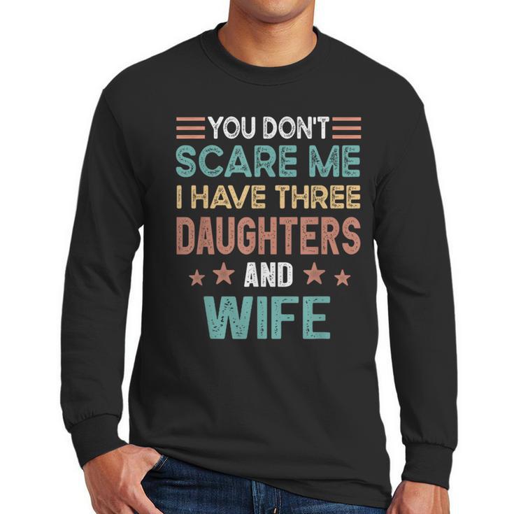 You Don't Scare Me I Have Three Daughters And Wife Dad Of 3 Men Long Sleeve T-Shirt