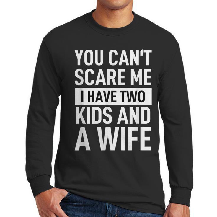 Father Dad Fun You Can´t Scare Me I Have Two Kids And A Wife Men Long Sleeve T-Shirt