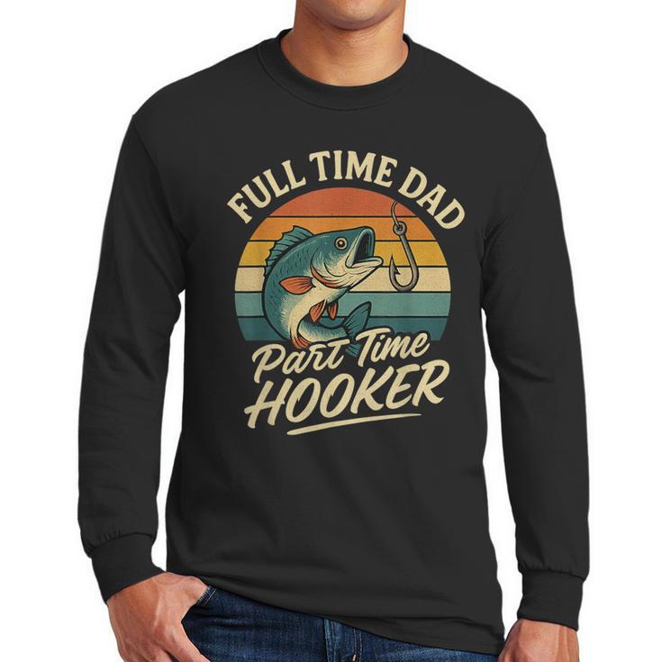 Full Time Dad Part Time Hooker Fishing Humor Fathers Day Men Long Sleeve T-Shirt