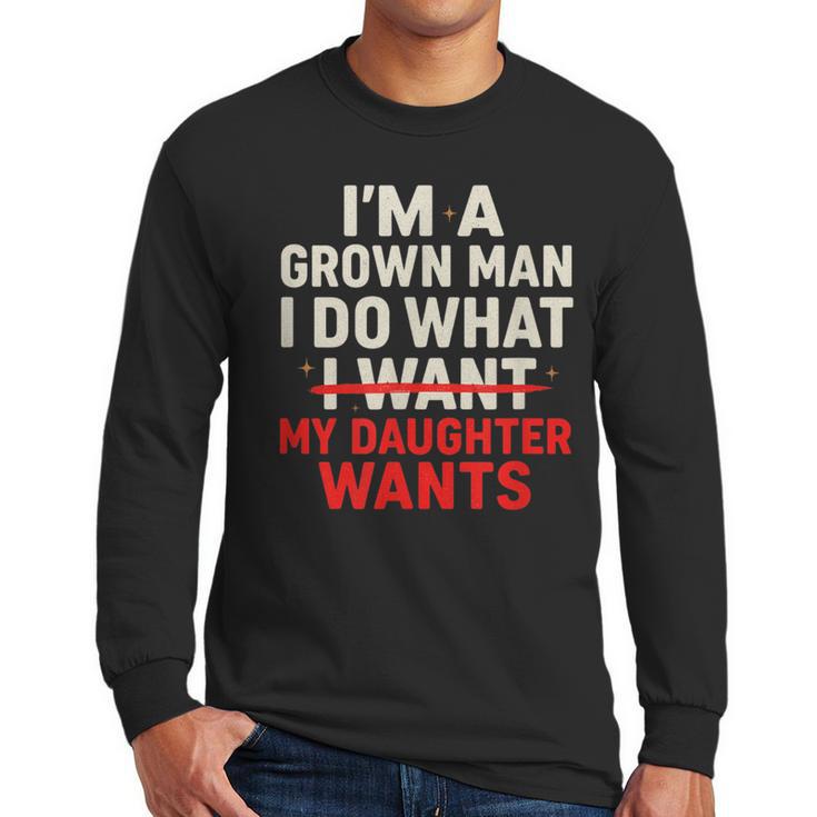 I'm a Grown Man I Do What My Daughter Wants Dad Men Long Sleeve T-Shirt