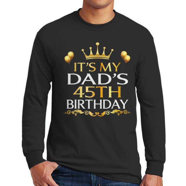 It's My Dad's 45th Birthday Happy Birthday 45 Years Old Men Long Sleeve T-Shirt