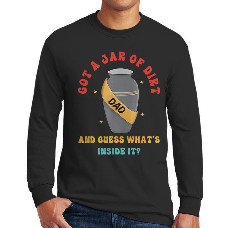 Got A Jar Of Dirt Dad And Guess What's Inside It Men Long Sleeve T-Shirt