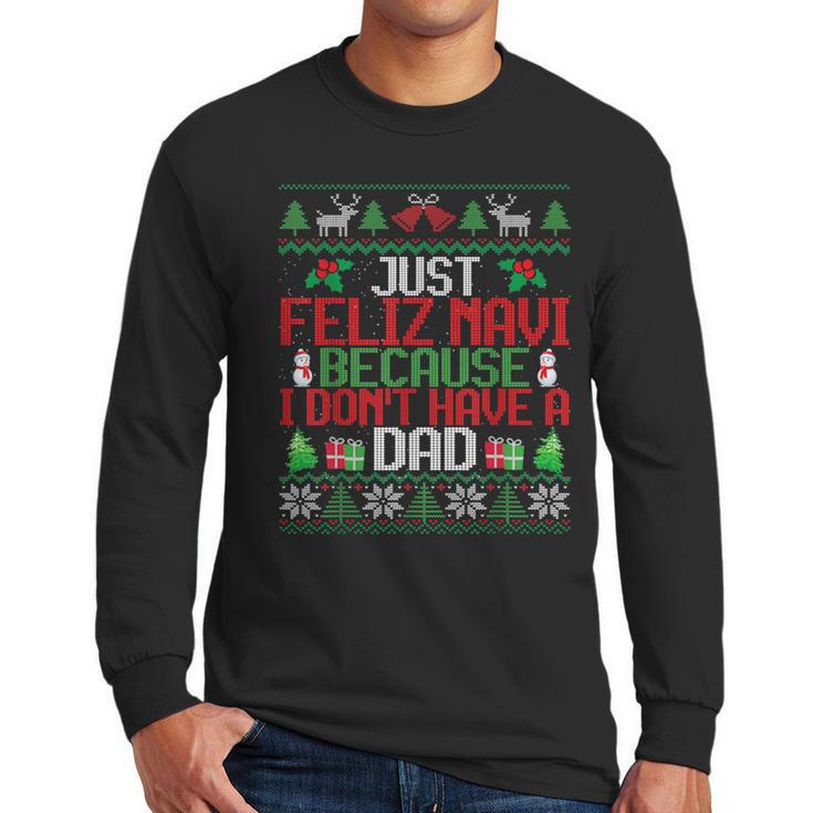 Just Feliz Navi Because I Don't Have A Dad Ugly Christmas Men Long Sleeve T-Shirt