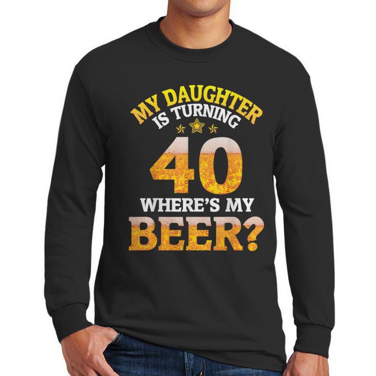 Mom Dad My Daughter Is Turning 40 Years Old Where's My Beer Men Long Sleeve T-Shirt