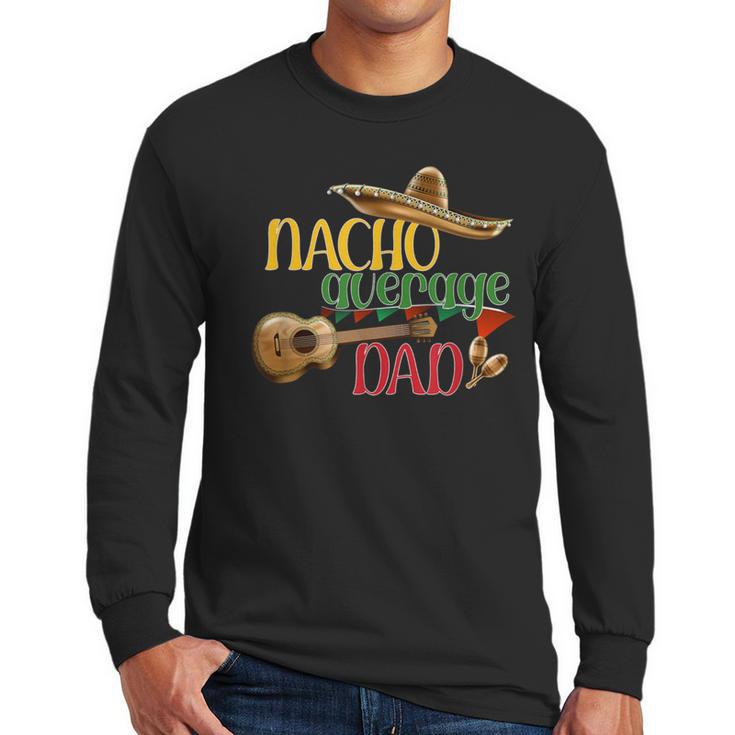 Nacho Average Dad Father's Day Cinco De Mayo Mexican Fiesta Men Long Sleeve T-Shirt