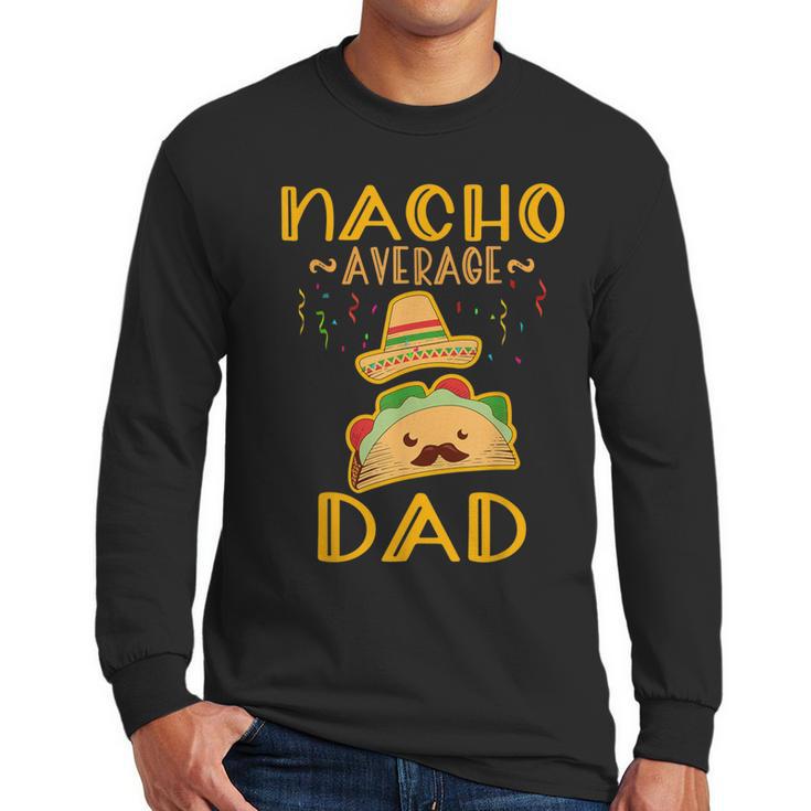 Nacho Average Dad Tee Mexican Fiesta Cinco De Mayo Men Long Sleeve T-Shirt