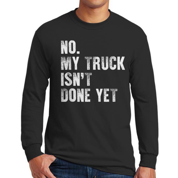 No My Truck Isn't Done Yet Truck Mechanic Dad Husband Men Long Sleeve T-Shirt