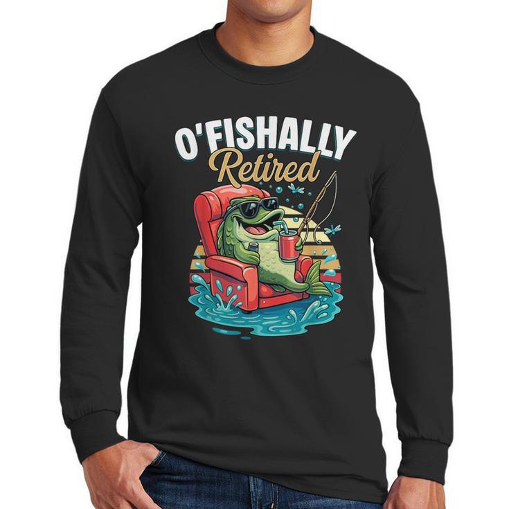 O'Fishally Retired Fishing Retirement Fisherman Dad Men Long Sleeve T-Shirt