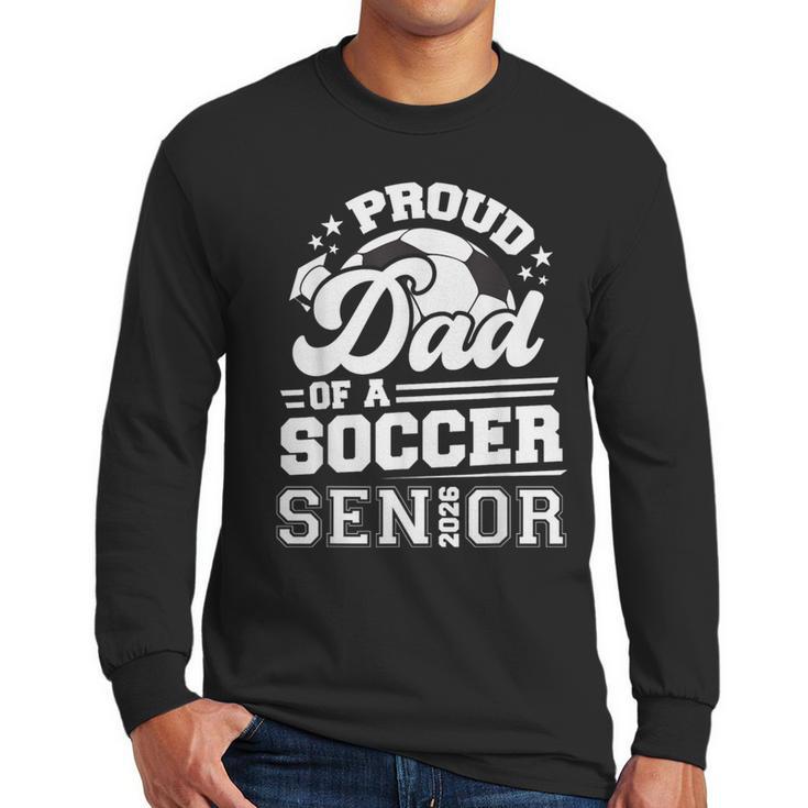 Proud Dad Of A Soccer Ball Senior Class Of 2026 Graduation Men Long Sleeve T-Shirt