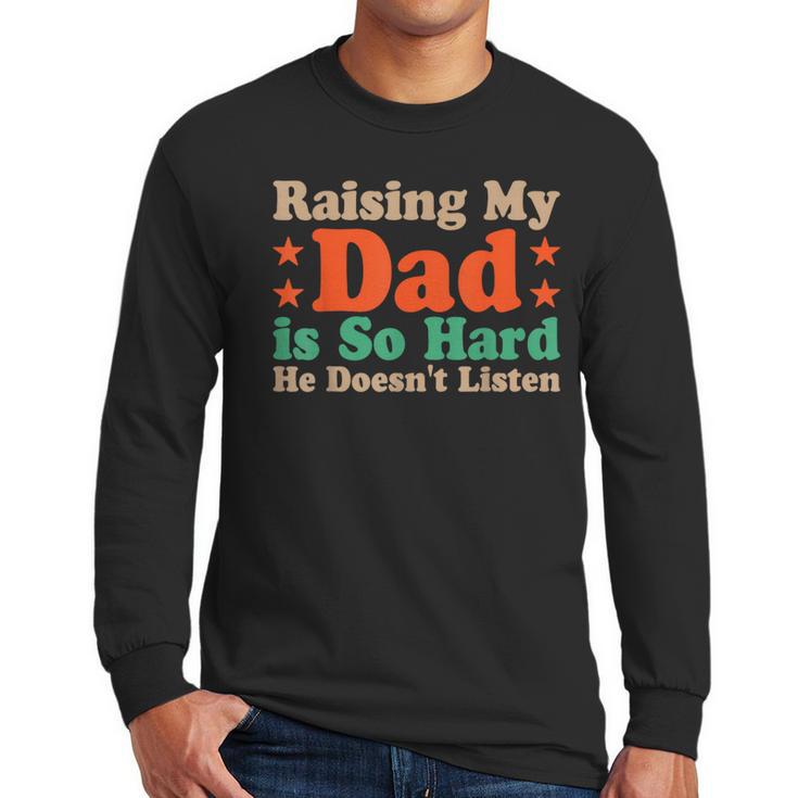 Raising My Dad Is So Hard He Doesn’t Listen Men Long Sleeve T-Shirt