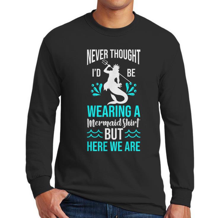 Never Thought I'd Be Wearing a Mermaid Dad Small Men Long Sleeve T-Shirt