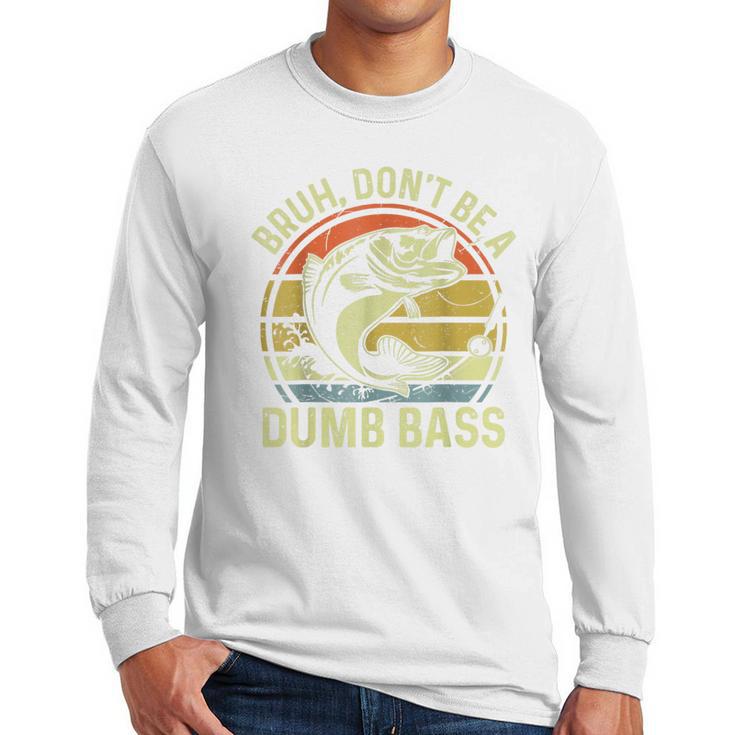 Fishing Father Day Tee Bruh Don't Be a Dumb Bass Dad Men Long Sleeve T-Shirt Fishing Father Day Tee Bruh Don't Be a Dumb Bass Dad Men Long Sleeve T-Shirt