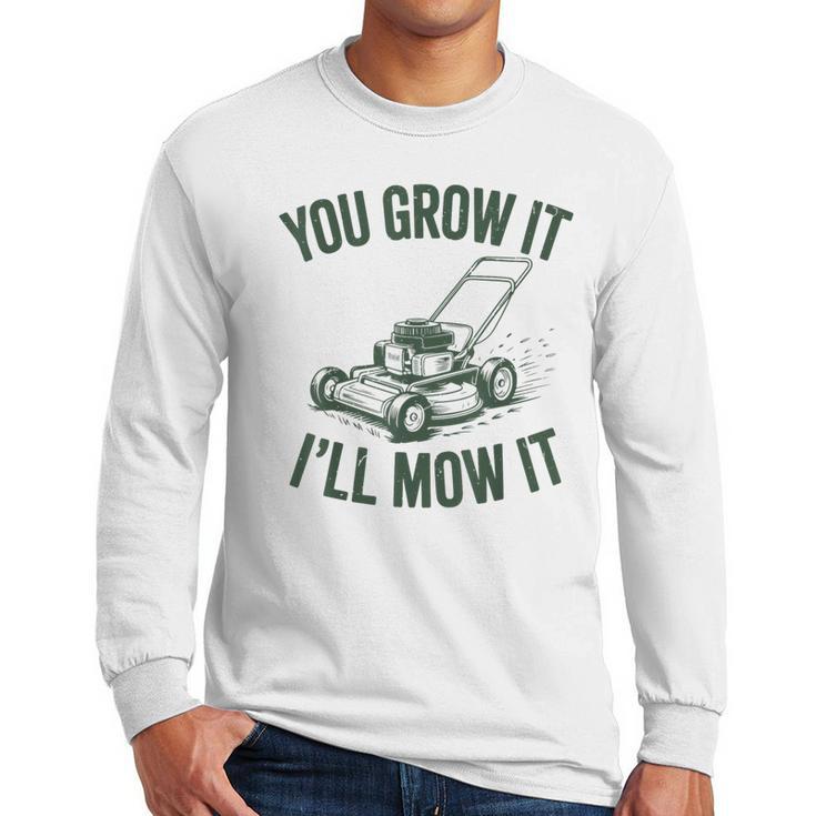 You Grow It I'Ll Mow Lawn Mower Dad Dad Gardening Men Long Sleeve T-Shirt