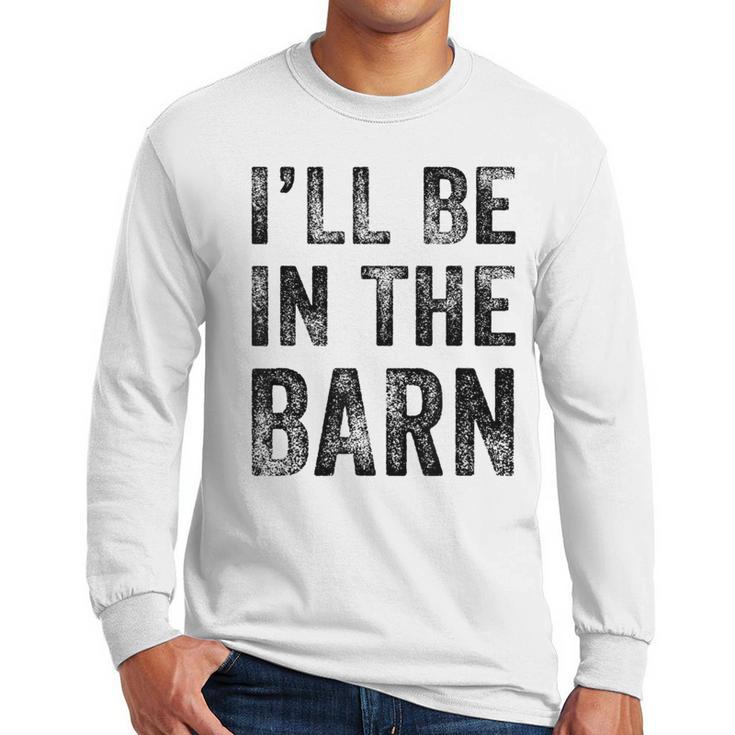 I'Ll Be In The Barn Dad Joke Grandpa Handyman Vintage Men Long Sleeve T-Shirt