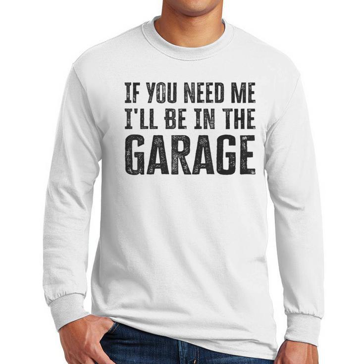 If You Need Me I'Ll Be In The Garage Dad Mechanics Men Long Sleeve T-Shirt