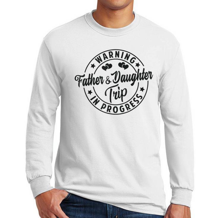 Warning Father Daughter Trip In Progress Trip With Dad Men Long Sleeve T-Shirt