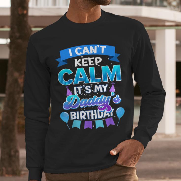 I Cant Keep Calm Its My Daddy Birthday Shirt Bday Men Long Sleeve T-Shirt