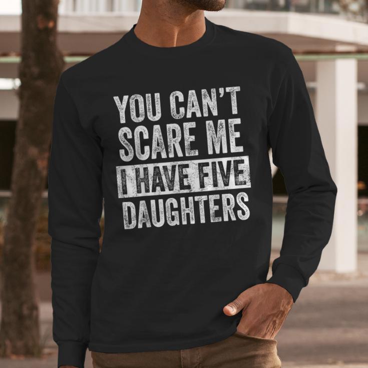 You Can't Scare Me I Have Five Daughters Mom Dad Joke Men Long Sleeve T-Shirt