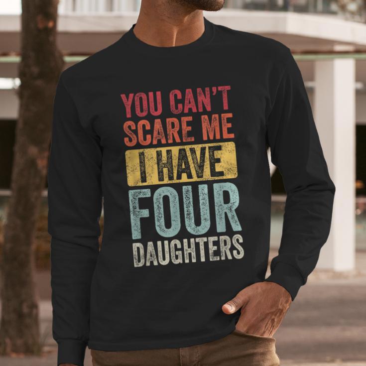 You Can't Scare Me I Have Four Daughters Dad Father Men Long Sleeve T-Shirt