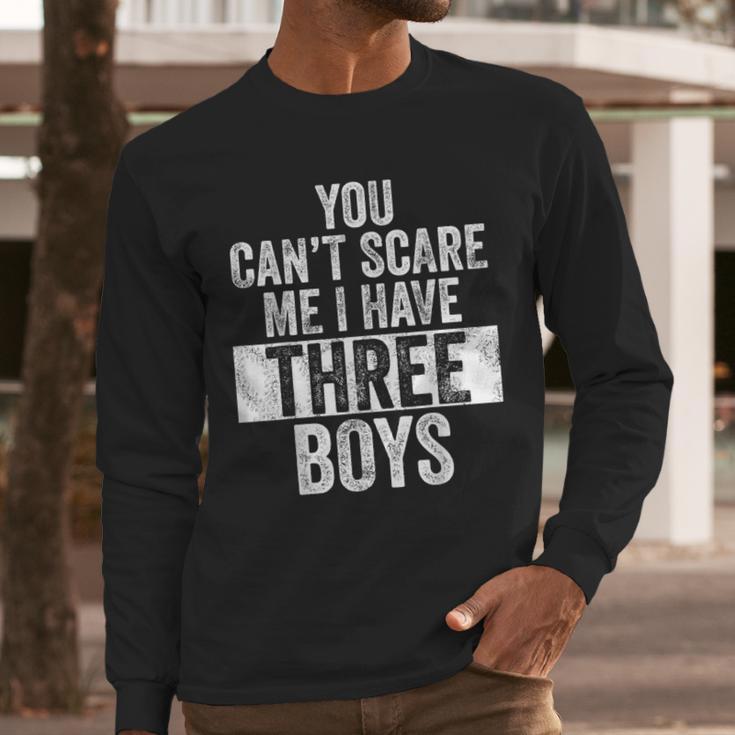 You Can't Scare Me I Have Three Boys Sons Mom Dad Men Long Sleeve T-Shirt