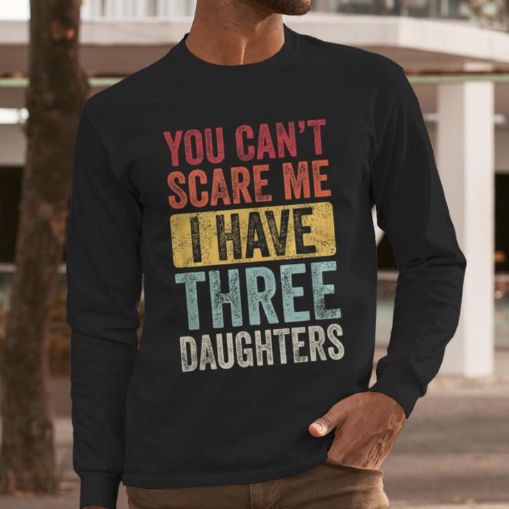 You Can't Scare Me I Have Three Daughters Dad Father Men Long Sleeve T-Shirt