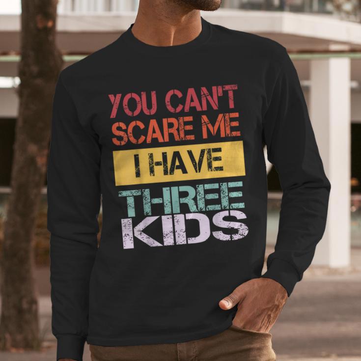 You Can't Scare Me I Have Three Kids Sons Mom Dad Joke Men Long Sleeve T-Shirt