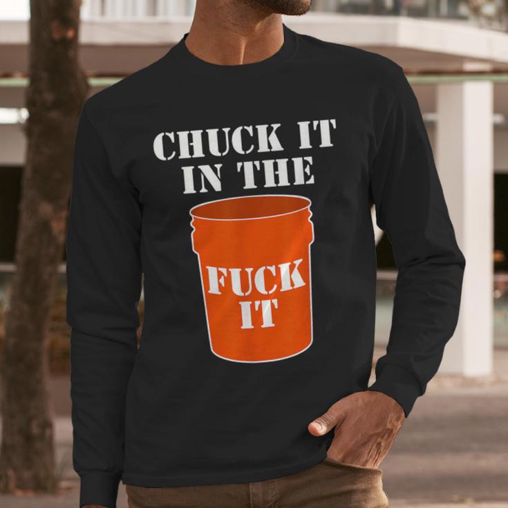 Chuck It In The Fuck It Bucket Meme Sarcastic Garage Dad Men Long Sleeve T-Shirt