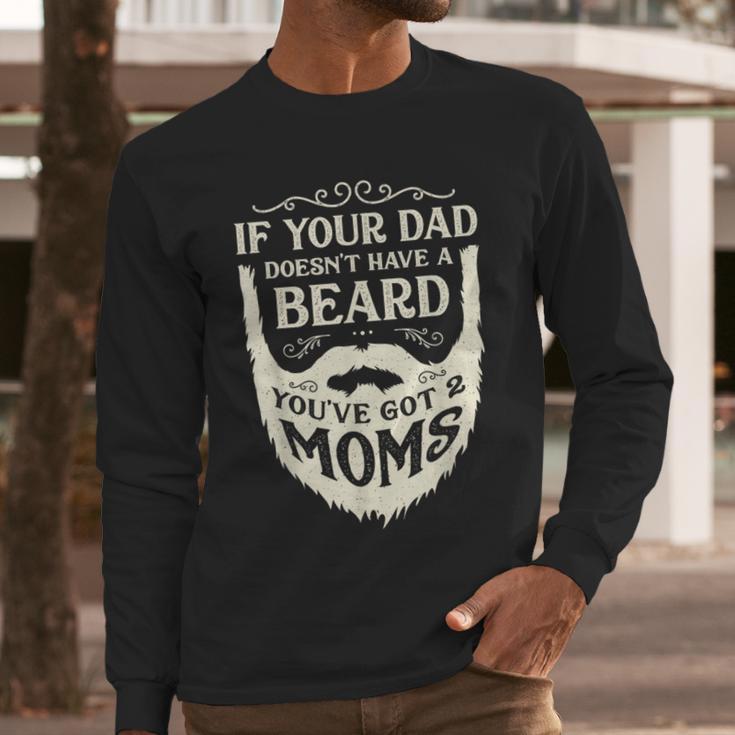 If Your Dad Doesn't Have Beard You'Ve Got 2 Moms Men Long Sleeve T-Shirt