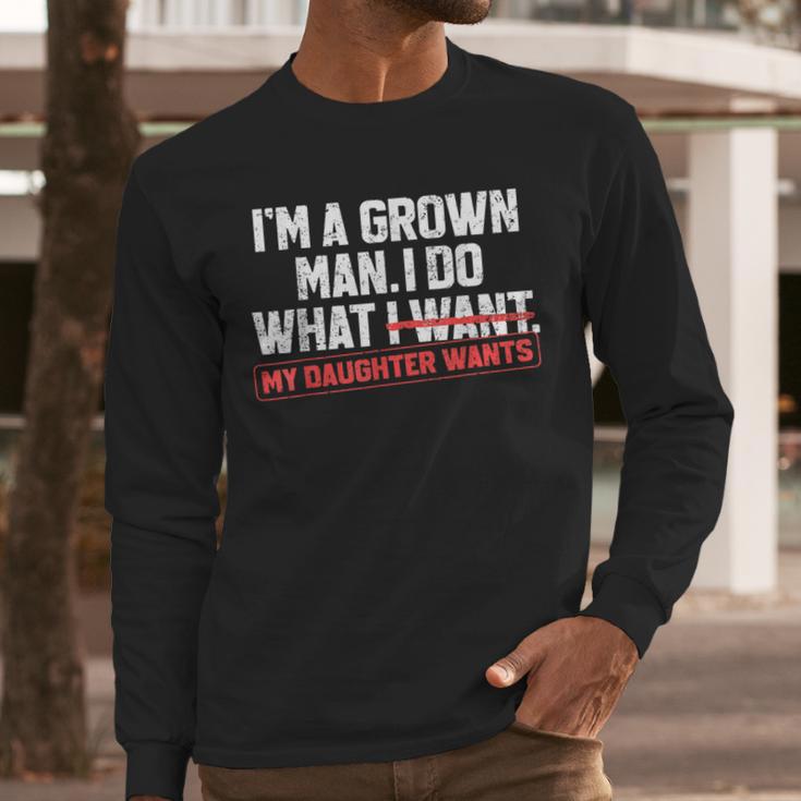 Dad Father I'm A Grown Man I Do What My Daughter Wants Men Long Sleeve T-Shirt