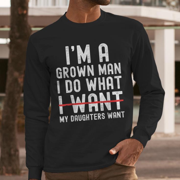 Dad Father I'm A Grown Man I Do What My Daughters Want Men Long Sleeve T-Shirt