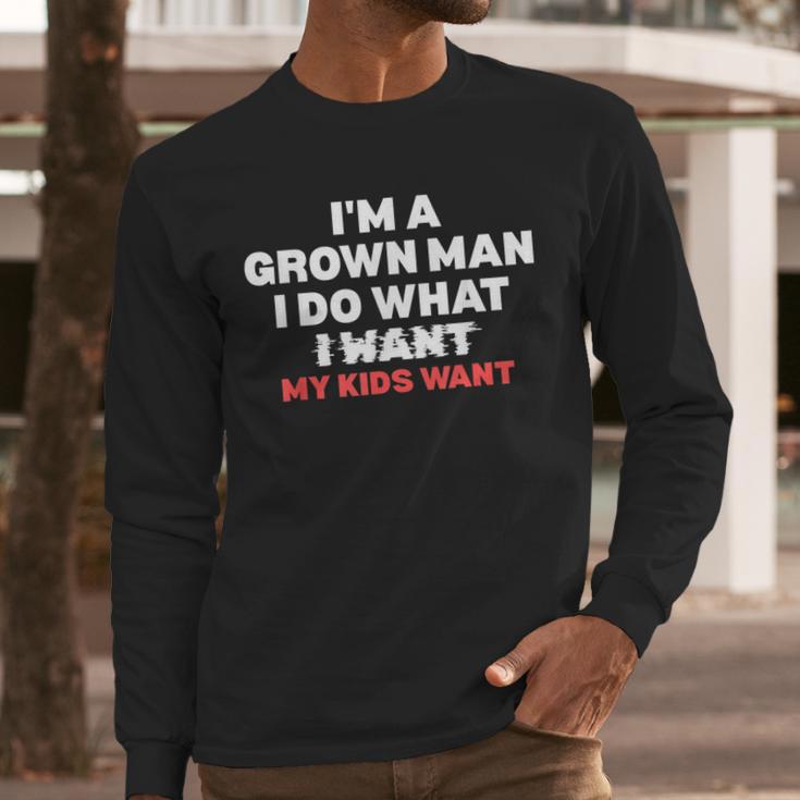 Dad Father I'm A Grown Man I Do What My Kids Want Men Long Sleeve T-Shirt Dad Father I'm A Grown Man I Do What My Kids Want Men Long Sleeve T-Shirt