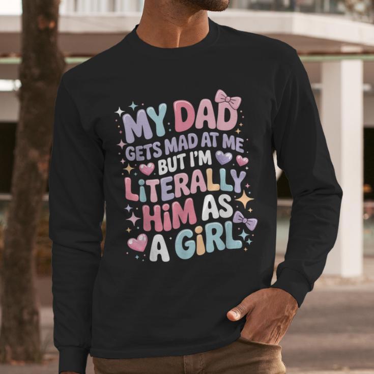 My Dad Gets Mad At Me But I'm Literally Him As A Girl Men Long Sleeve T-Shirt