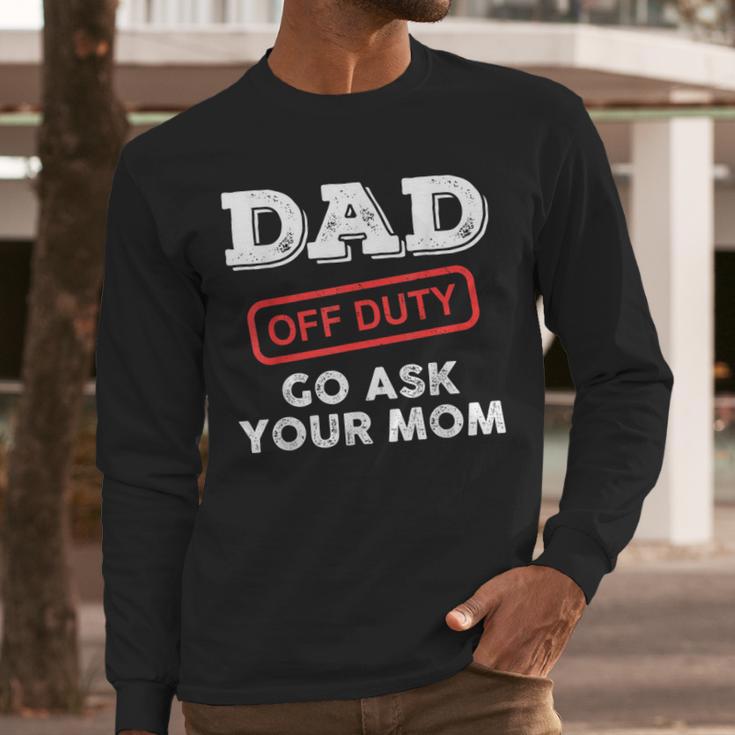 Dad Off Duty Go Ask Your Mom Dad Father Father's Day Men Long Sleeve T-Shirt