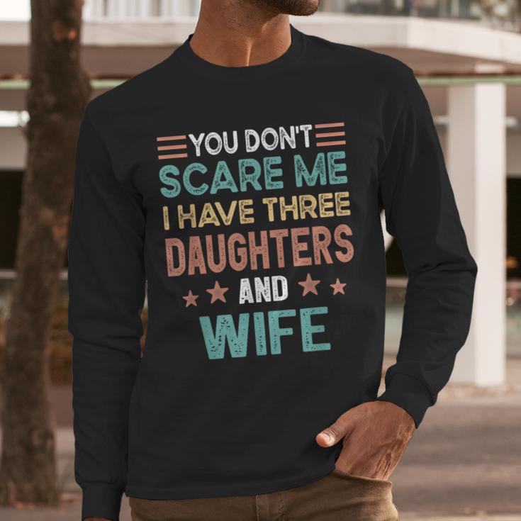 You Don't Scare Me I Have Three Daughters And Wife Dad Of 3 Men Long Sleeve T-Shirt You Don't Scare Me I Have Three Daughters And Wife Dad Of 3 Men Long Sleeve T-Shirt
