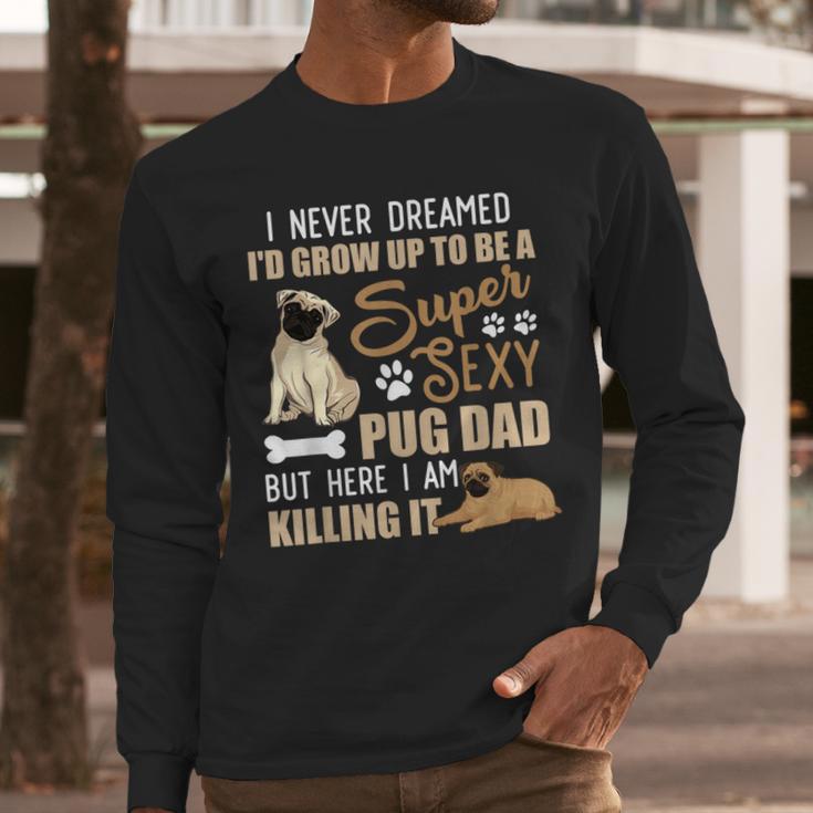 I Never Dreamed I'd Grow Up To Be A Super Sexy Pug Dad Men Long Sleeve T-Shirt