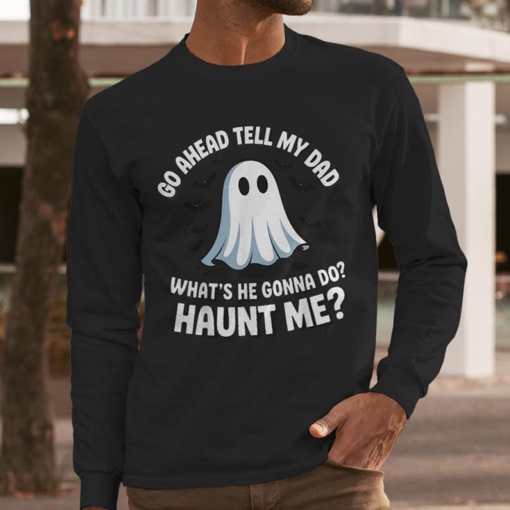 Go Ahead Tell My Dad What's He Gonna Do Haunt Me Men Long Sleeve T-Shirt