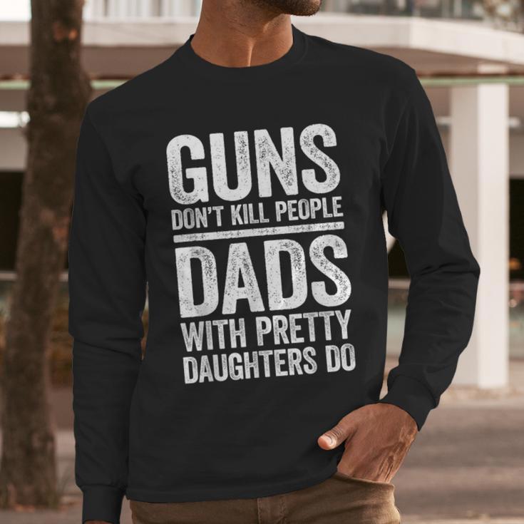 Guns Don't Kill People Dads With Pretty Daughters Do Shirt Men Long Sleeve T-Shirt