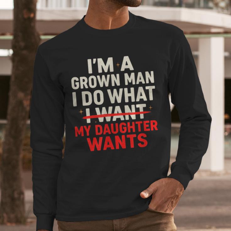 I'm a Grown Man I Do What My Daughter Wants Dad Men Long Sleeve T-Shirt I'm a Grown Man I Do What My Daughter Wants Dad Men Long Sleeve T-Shirt
