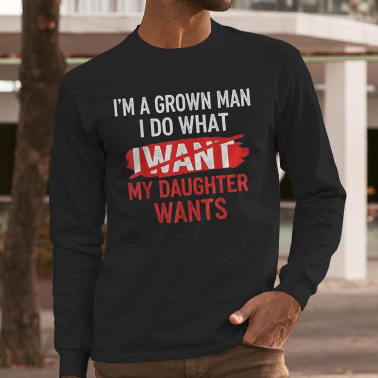 I'm A Grown Man I Do What My Daughter Wants Father Dad Men Long Sleeve T-Shirt