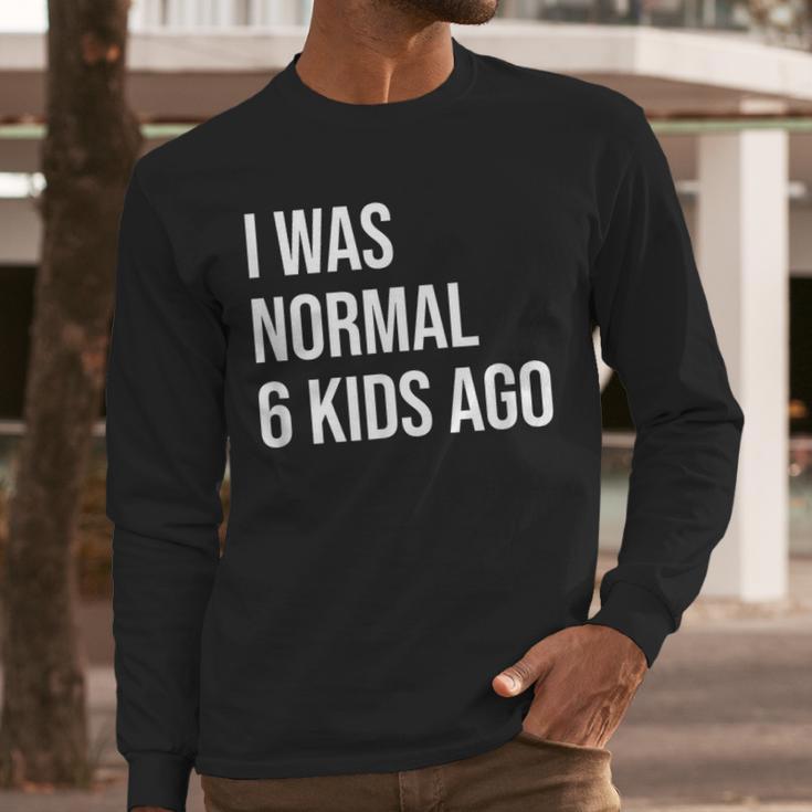 I Was Normal 6 Kids Ago Mom Of Six Dad Of 6 Children Fun Men Long Sleeve T-Shirt