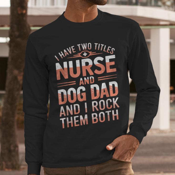 Nurse Dad I Have Two Titles Nurse And Dog Dad And I Rock For Men Men Long Sleeve T-Shirt Nurse Dad I Have Two Titles Nurse And Dog Dad And I Rock For Men Men Long Sleeve T-Shirt