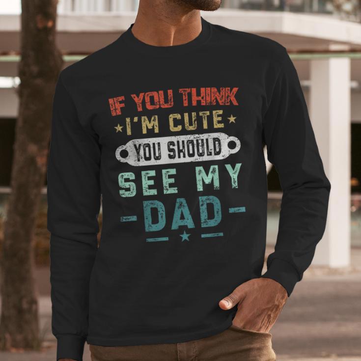 If You Think I'm Cute You Should See My Dad Tees Fathers Day Men Long Sleeve T-Shirt