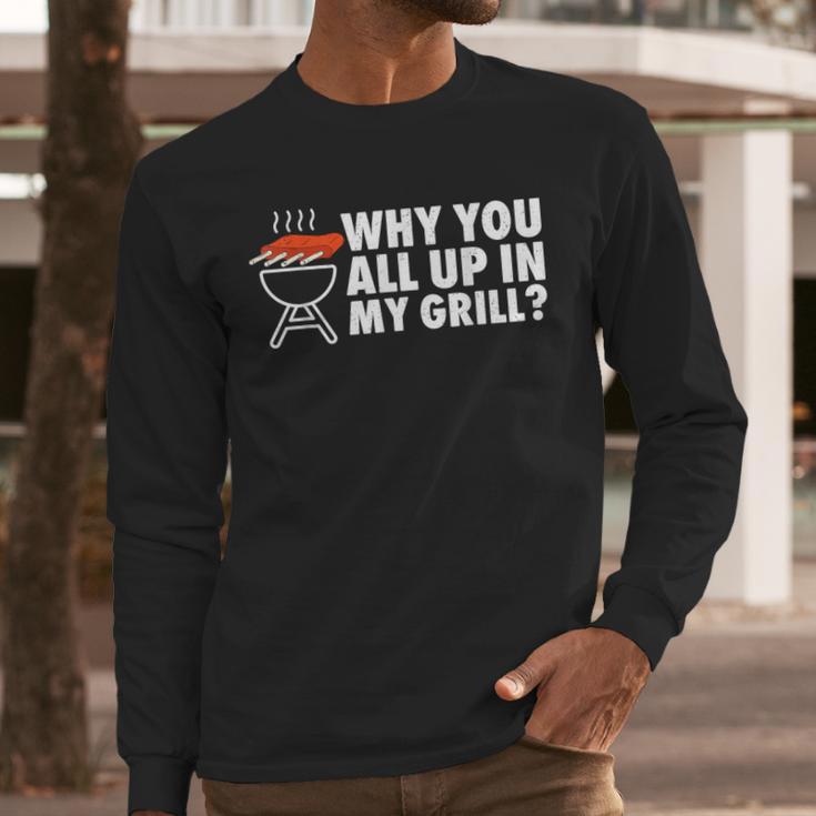 Why You All Up In My Grill Bbq Grilling Dad Men Women Men Long Sleeve T-Shirt