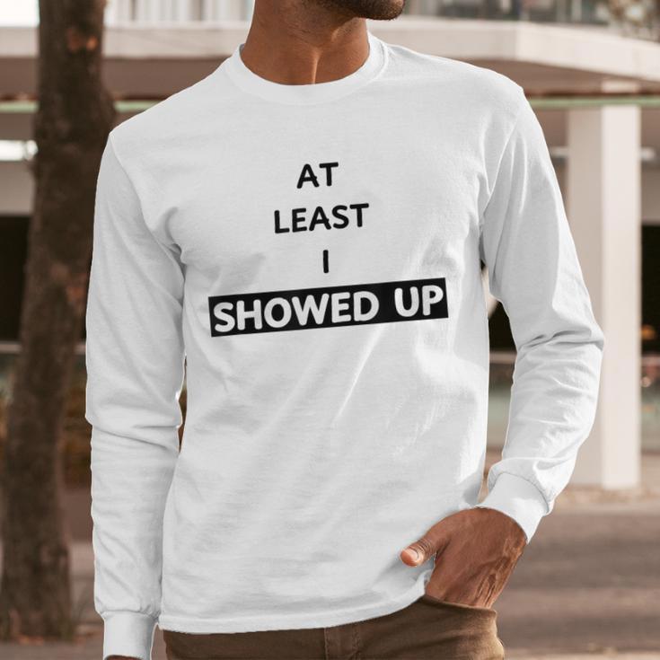 At Least I Showed Up Graphic For Dads Teens Men Long Sleeve T-Shirt