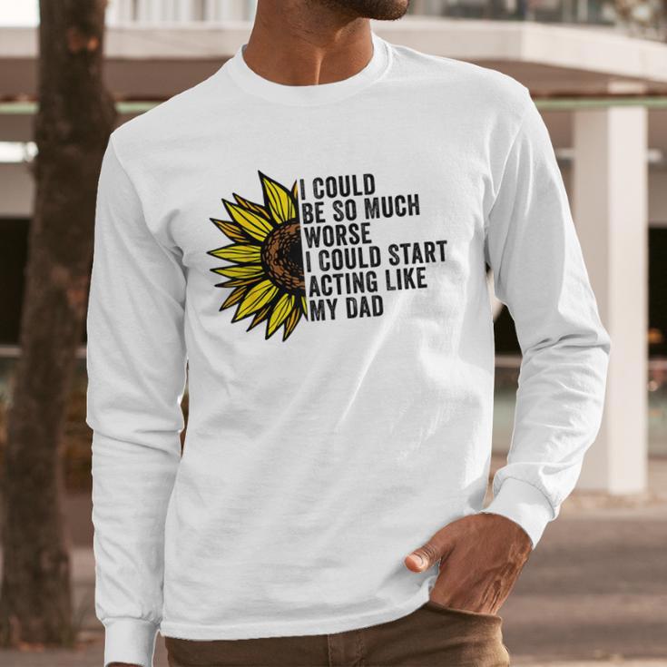 I Could Be So Much Worse I Could Start Acting Like My Dad Men Long Sleeve T-Shirt