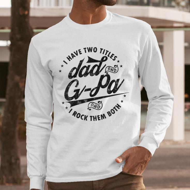 I Have Two Titles Dad And G-Pa For Grandpa G-Pa Men Long Sleeve T-Shirt I Have Two Titles Dad And G-Pa For Grandpa G-Pa Men Long Sleeve T-Shirt