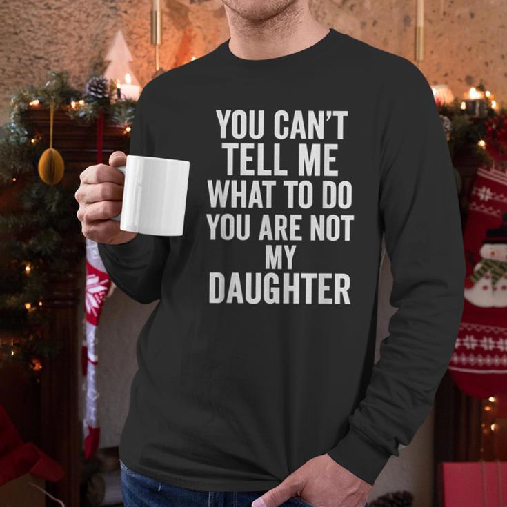 You Can't Tell Me What To Do You Are Not My Daughter Dad Men Long Sleeve T-Shirt